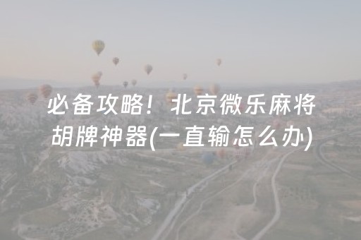 必备攻略！北京微乐麻将胡牌神器(一直输怎么办)