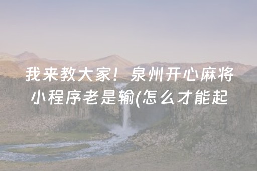 我来教大家！泉州开心麻将小程序老是输(怎么才能起到好牌)