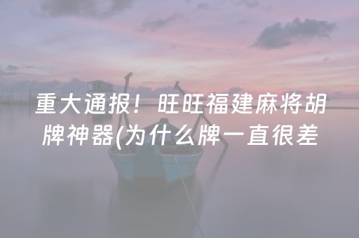 重大通报！旺旺福建麻将胡牌神器(为什么牌一直很差)