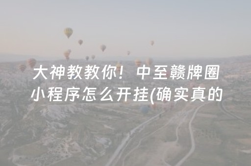 大神教教你！中至赣牌圈小程序怎么开挂(确实真的有挂)