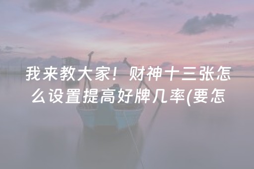 我来教大家！财神十三张怎么设置提高好牌几率(要怎么样拿到好牌)