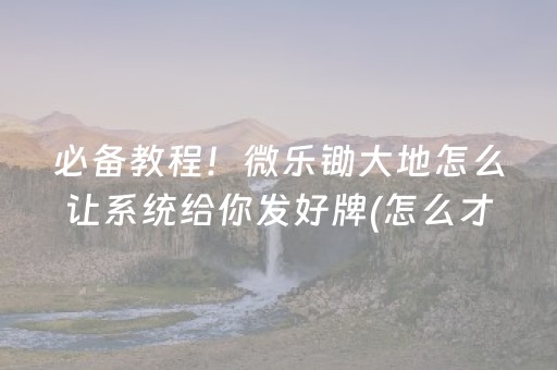 必备教程！微乐锄大地怎么让系统给你发好牌(怎么才有好牌)