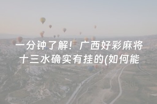 一分钟了解！广西好彩麻将十三水确实有挂的(如何能一直赢)