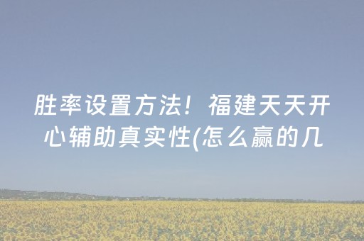 胜率设置方法！福建天天开心辅助真实性(怎么赢的几率大)