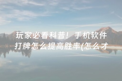 玩家必看科普！手机软件打牌怎么提高胜率(怎么才能赢)