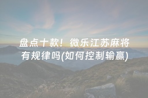 盘点十款！微乐江苏麻将有规律吗(如何控制输赢)