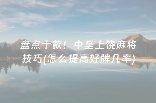 盘点十款！中至上饶麻将技巧(怎么提高好牌几率)