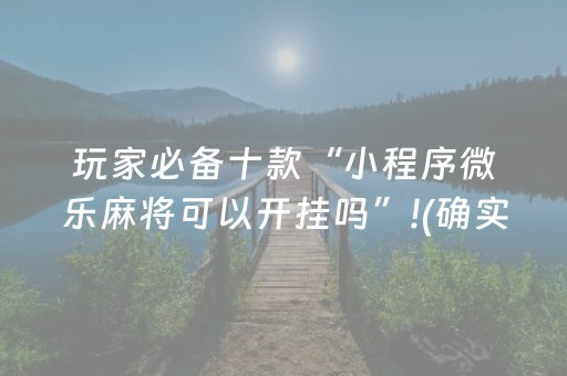 玩家必备十款“小程序微乐麻将可以开挂吗”!(确实是有挂)-抖音