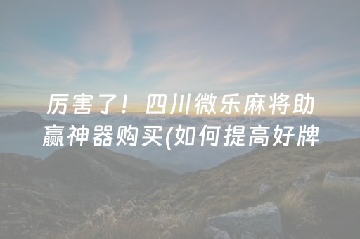 厉害了！四川微乐麻将助赢神器购买(如何提高好牌几率)