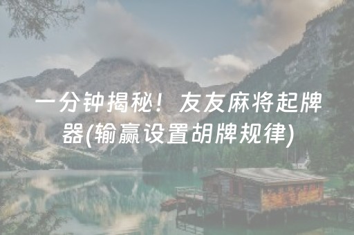 一分钟揭秘！友友麻将起牌器(输赢设置胡牌规律)