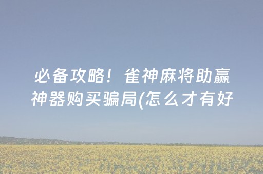 必备攻略！雀神麻将助赢神器购买骗局(怎么才有好牌)