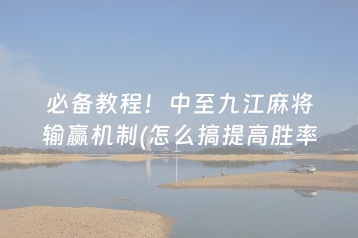 必备教程！中至九江麻将输赢机制(怎么搞提高胜率)