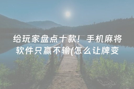 给玩家盘点十款！手机麻将软件只赢不输(怎么让牌变好)