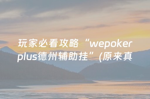 玩家必看攻略“wepokerplus德州辅助挂”(原来真的有挂)-抖音