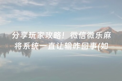 分享玩家攻略！微信微乐麻将系统一直让输咋回事(如何提高胡牌率)