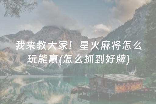 我来教大家！星火麻将怎么玩能赢(怎么抓到好牌)