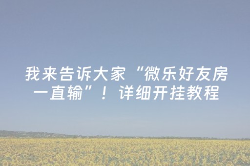 我来告诉大家“微乐好友房一直输”！详细开挂教程（确实真的有挂)-抖音