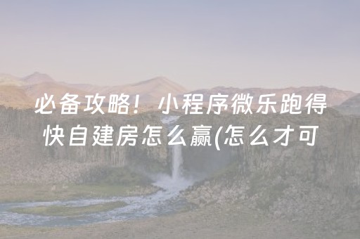 必备攻略！小程序微乐跑得快自建房怎么赢(怎么才可以赢)