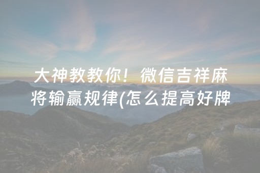 大神教教你！微信吉祥麻将输赢规律(怎么提高好牌率)