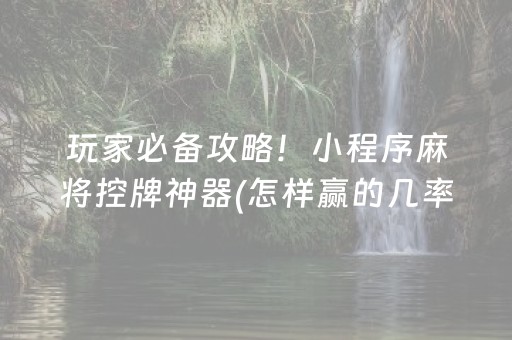 玩家必备攻略！小程序麻将控牌神器(怎样赢的几率大)