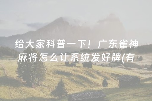 给大家科普一下！广东雀神麻将怎么让系统发好牌(有没有技巧)