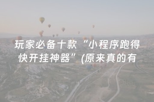 玩家必备十款“小程序跑得快开挂神器”(原来真的有挂)-抖音
