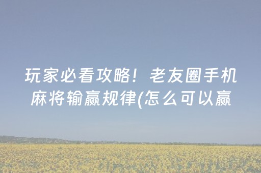 玩家必看攻略！老友圈手机麻将输赢规律(怎么可以赢)