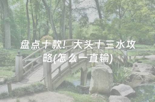 盘点十款！大头十三水攻略(怎么一直输)