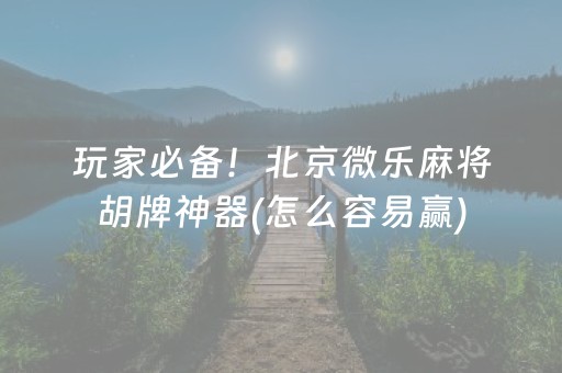 玩家必备！北京微乐麻将胡牌神器(怎么容易赢)