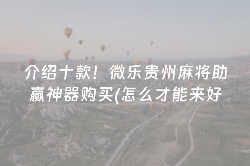 介绍十款！微乐贵州麻将助赢神器购买(怎么才能来好牌)