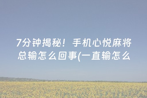 7分钟揭秘！手机心悦麻将总输怎么回事(一直输怎么办)