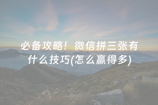 必备攻略！微信拼三张有什么技巧(怎么赢得多)