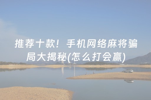 推荐十款！手机网络麻将骗局大揭秘(怎么打会赢)