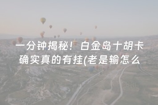 7分钟揭秘“微乐麻将一直输是被系统针对了吗”（是否能开挂)