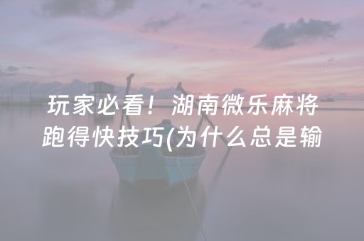 玩家必看！湖南微乐麻将跑得快技巧(为什么总是输)