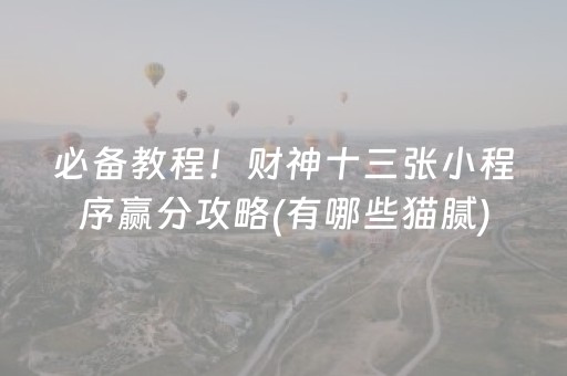 必备教程！财神十三张小程序赢分攻略(有哪些猫腻)