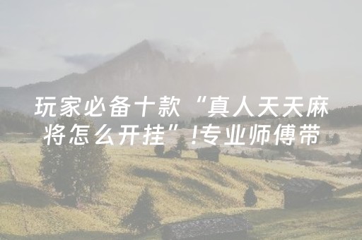 玩家必备十款“真人天天麻将怎么开挂”!专业师傅带你一起了解（详细教程）-抖音