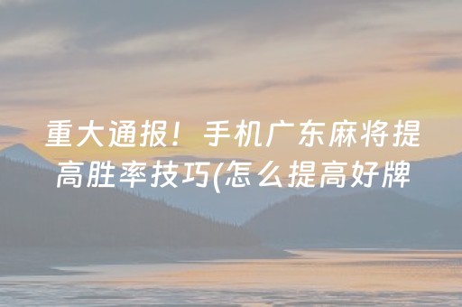 重大通报！手机广东麻将提高胜率技巧(怎么提高好牌率)
