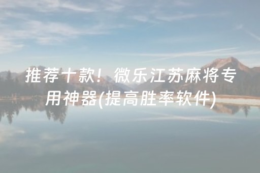 推荐十款！微乐江苏麻将专用神器(提高胜率软件)