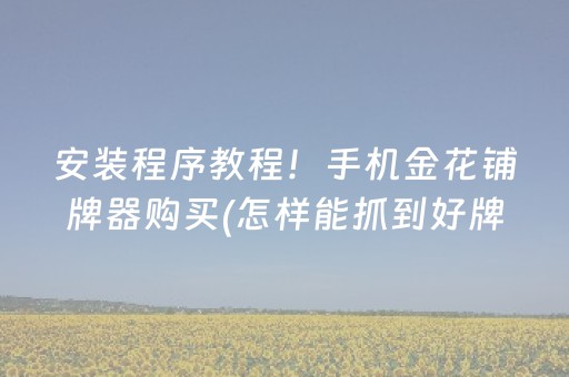 安装程序教程！手机金花铺牌器购买(怎样能抓到好牌)