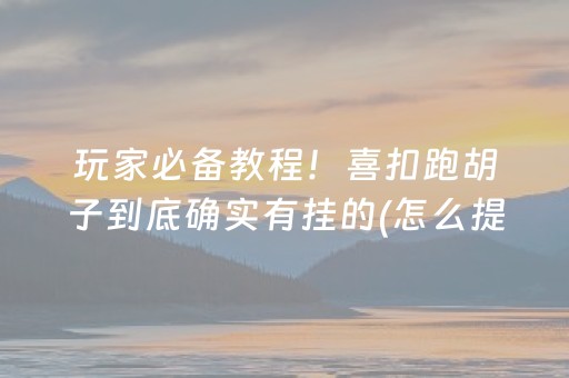 玩家必备教程！喜扣跑胡子到底确实有挂的(怎么提手拿好牌)