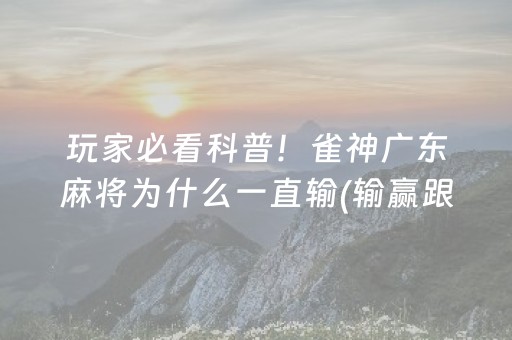 玩家必看科普！雀神广东麻将为什么一直输(输赢跟系统有关系吗)