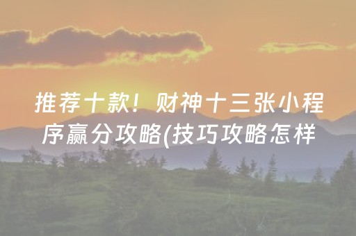 推荐十款！财神十三张小程序赢分攻略(技巧攻略怎样拿好牌)