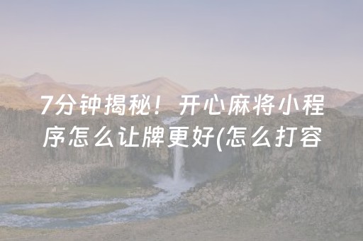 7分钟揭秘！开心麻将小程序怎么让牌更好(怎么打容易赢)