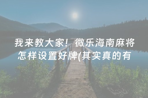 我来教大家！微乐海南麻将怎样设置好牌(其实真的有挂)