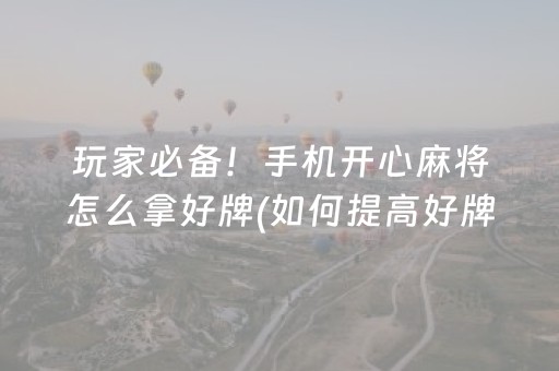 玩家必备！手机开心麻将怎么拿好牌(如何提高好牌几率)