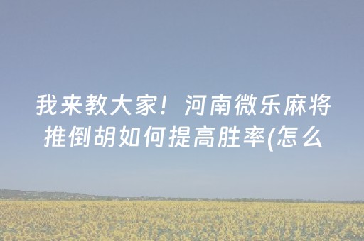 我来教大家！河南微乐麻将推倒胡如何提高胜率(怎么提高赢牌率)