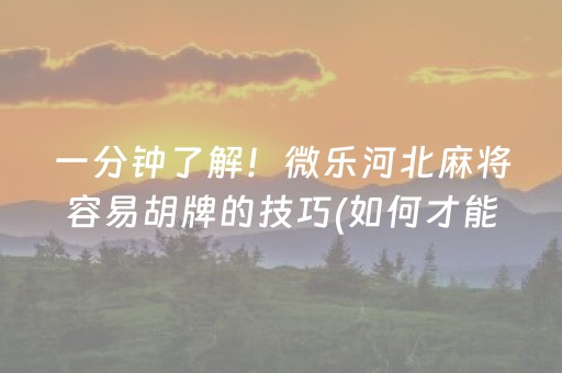 一分钟了解！微乐河北麻将容易胡牌的技巧(如何才能赢)
