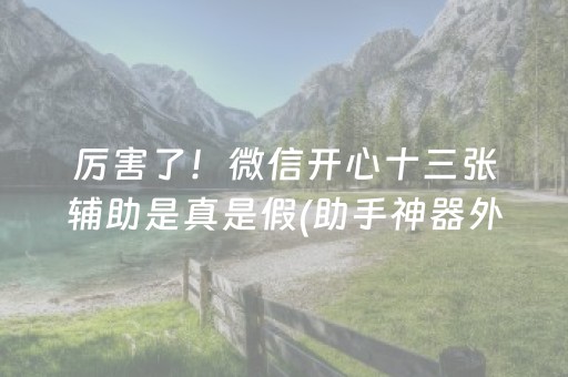 厉害了！微信开心十三张辅助是真是假(助手神器外辅工具)