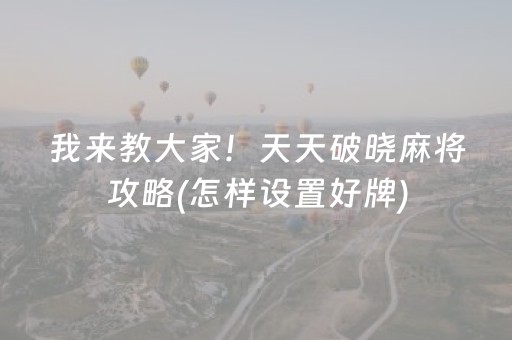 我来教大家！天天破晓麻将攻略(怎样设置好牌)